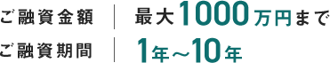 ご融資金額最大1000万円まで ご融資期間1年～10年