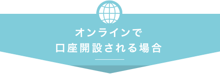 オンラインで口座開設される場合