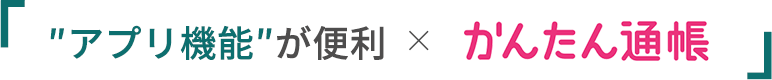 ″アプリ機能″が便利かんたん通帳