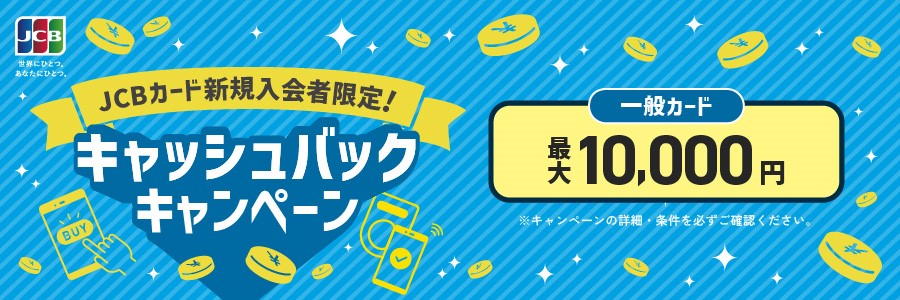 JCBカード新規入会者限定！キャッシュバックキャンペーン。一般カード最大10,000円キャッシュバック。キャンペーンの詳細・条件を必ずご確認ください。