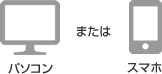 パソコン または スマホ