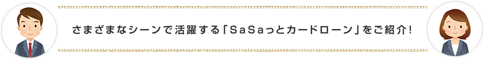 さまざまなシーンで活躍する「SaSaっとカードローン」をご紹介!